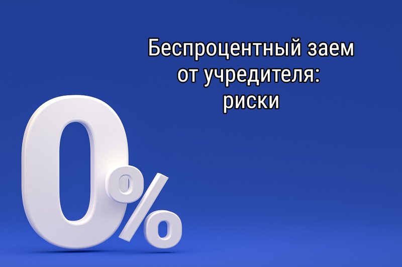 Беспроцентный заем от учредителя: риски