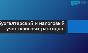 Бухгалтерский и налоговый учет офисных расходов