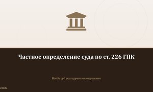 Частное определение суда по ст. 226 ГПК.