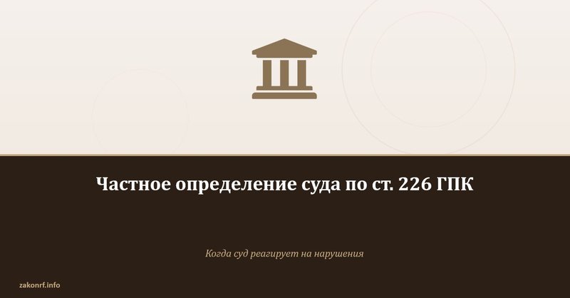Частное определение суда по ст. 226 ГПК.