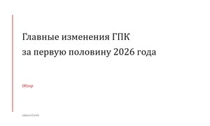 Главные изменения ГПК за первую половину 2026 года