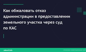 Как обжаловать отказ администрации в предоставлении земельного участка через суд по КАС.