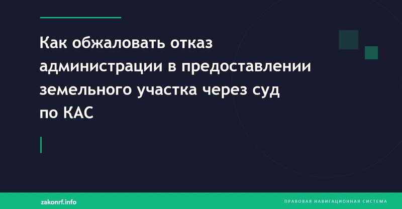 Как обжаловать отказ администрации в предоставлении земельного участка через суд по КАС.