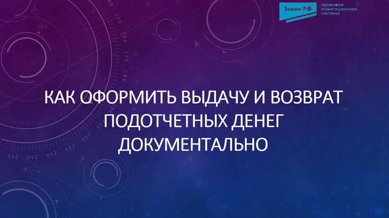 Как оформить выдачу и возврат подотчетных денег