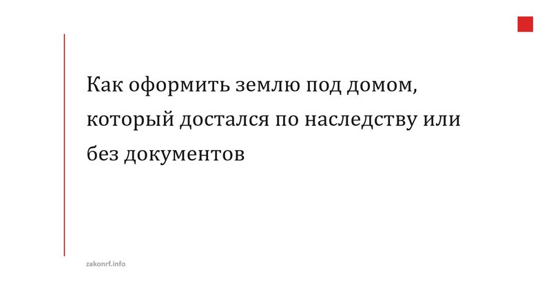 Как оформить землю под домом, который достался по наследству или без документов.