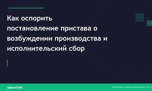 Как оспорить постановление пристава о возбуждении производства и исполнительский сбор.