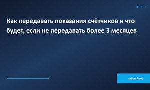 Как передавать показания счётчиков и что будет, если не передавать более 3 месяцев.