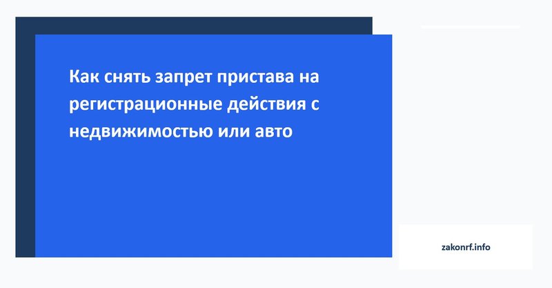 Как снять запрет пристава на регистрационные действия с недвижимостью или авто.