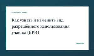 Как узнать и изменить вид разрешённого использования участка (ВРИ).
