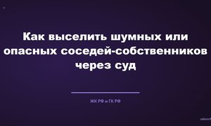 Как выселить шумных или опасных соседей-собственников через суд.
