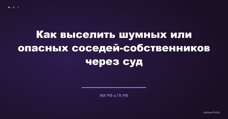 Как выселить шумных или опасных соседей-собственников через суд.