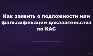 Как заявить о подложности или фальсификации доказательства по КАС.