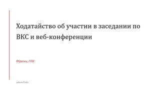 Ходатайство об участии в заседании по ВКС и веб-конференции.