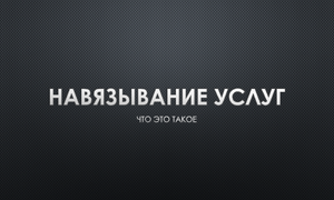НАВЯЗЫВАНИЕ УСЛУГ