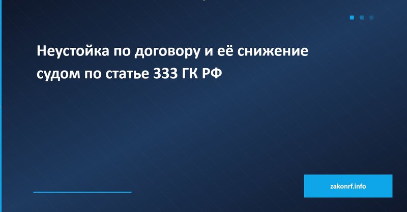 Неустойка по договору и её снижение судом по статье 333 ГК РФ.