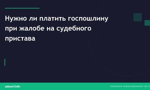 Нужно ли платить госпошлину при жалобе на судебного пристава .