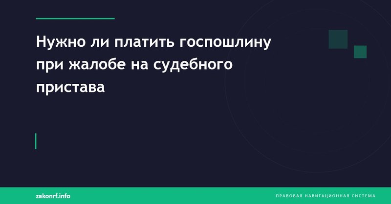 Нужно ли платить госпошлину при жалобе на судебного пристава .