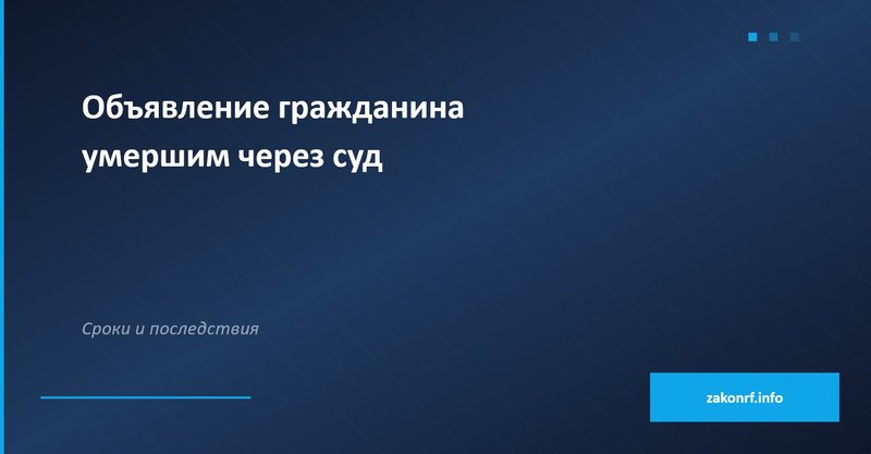 Объявление гражданина умершим через суд.