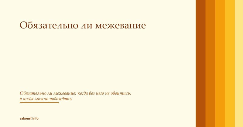 Обязательно ли межевание.