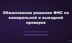 Обжалование решения ФНС по камеральной и выездной проверке.