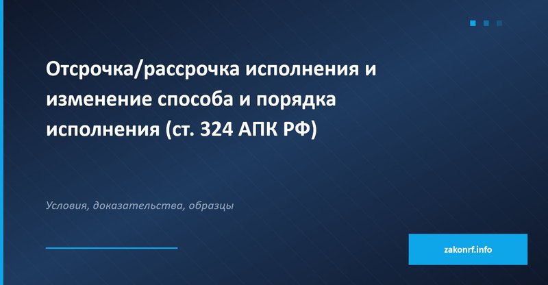 Отсрочка, рассрочка исполнения и изменение способа и порядка исполнения (ст. 324 АПК РФ)