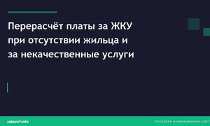 Перерасчёт платы за ЖКУ при отсутствии жильца и за некачественные услуги.