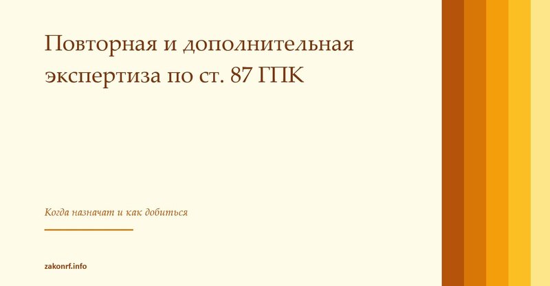 Повторная и дополнительная экспертиза по ст. 87 ГПК.