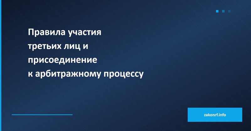 Правила участия третьих лиц и присоединение к арбитражному процессу