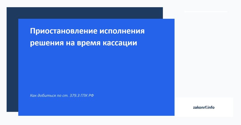 Приостановление исполнения решения на время кассации.