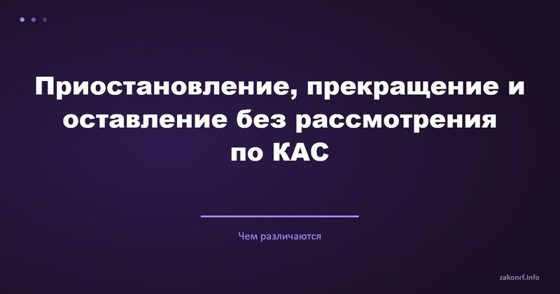 Приостановление, прекращение и оставление без рассмотрения по КАС.