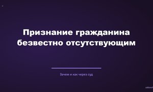Признание гражданина безвестно отсутствующим.