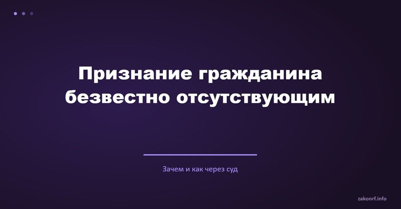 Признание гражданина безвестно отсутствующим.