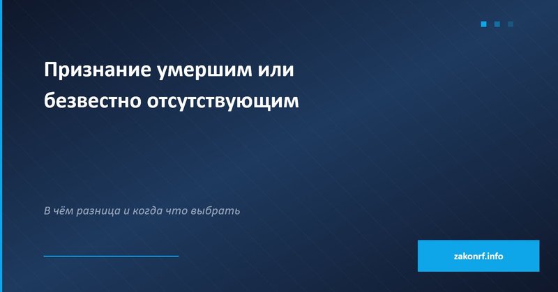 Признание умершим или безвестно отсутствующим.