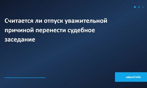 Считается ли отпуск уважительной причиной перенести судебное заседание.