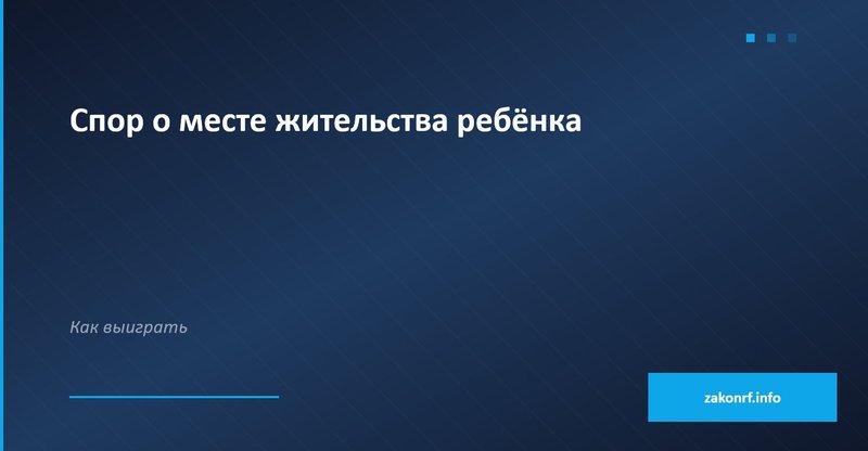 Спор о месте жительства ребёнка.