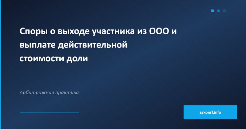 Споры о выходе участника из ООО и выплате действительной стоимости доли.
