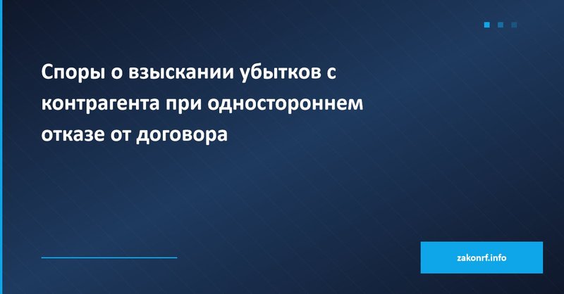 Споры о взыскании убытков с контрагента при одностороннем отказе от договора