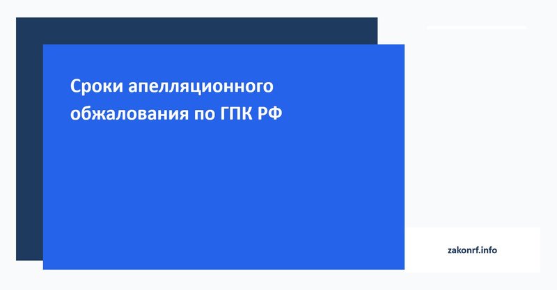 Сроки апелляционного обжалования по ГПК РФ.