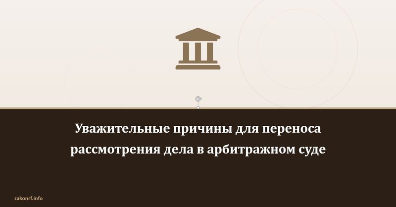 Уважительные причины для переноса рассмотрения дела в арбитражном суде