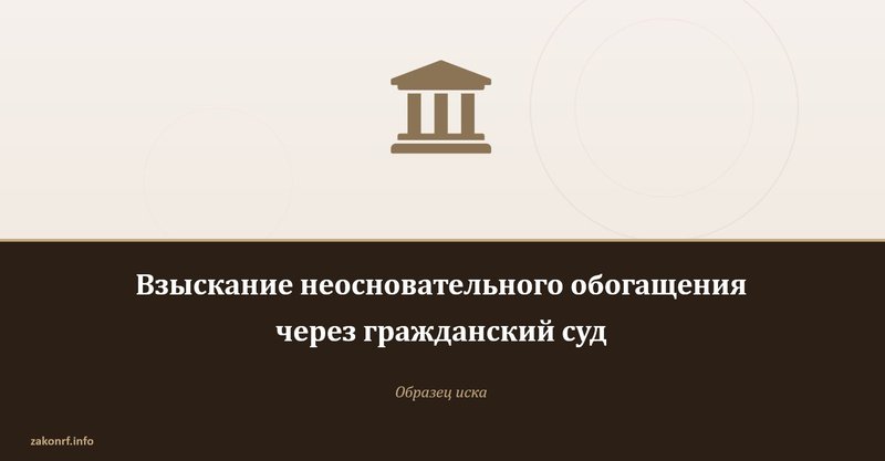 Взыскание неосновательного обогащения через гражданский суд.