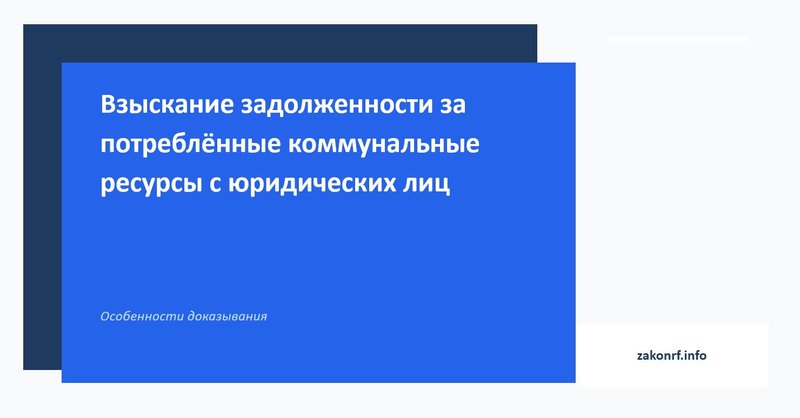 Взыскание задолженности за потреблённые коммунальные ресурсы с юридических лиц.