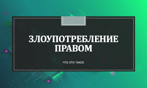 ЗЛОУПОТРЕБЛЕНИЕ ПРАВОМ