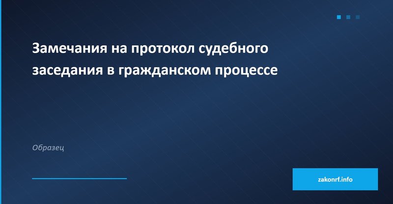 Замечания на протокол судебного заседания в гражданском процессе.