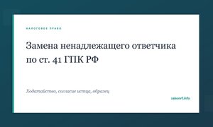 Замена ненадлежащего ответчика по ст. 41 ГПК РФ.