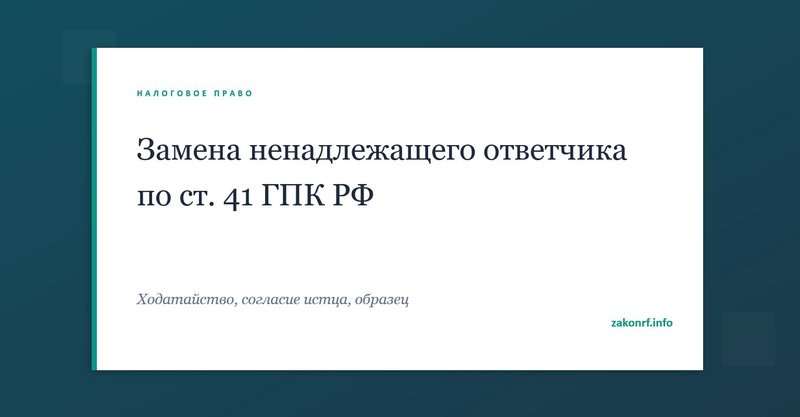 Замена ненадлежащего ответчика по ст. 41 ГПК РФ.