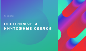 оспоримые и ничтожные сделки