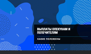 выплаты опекунам и попечителям